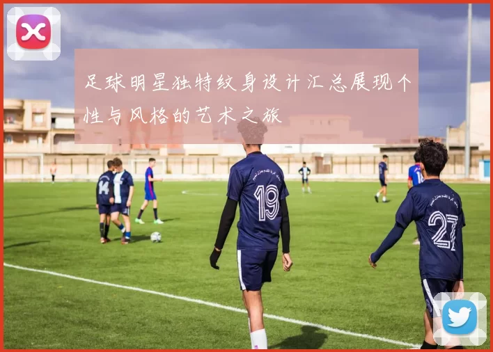 足球明星独特纹身设计汇总展现个性与风格的艺术之旅