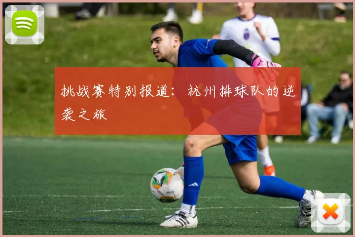挑战赛特别报道：杭州排球队的逆袭之旅