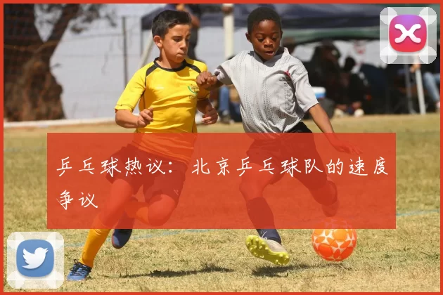 乒乓球热议：北京乒乓球队的速度争议