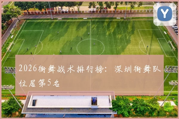 2026街舞战术排行榜：深圳街舞队位居第5名