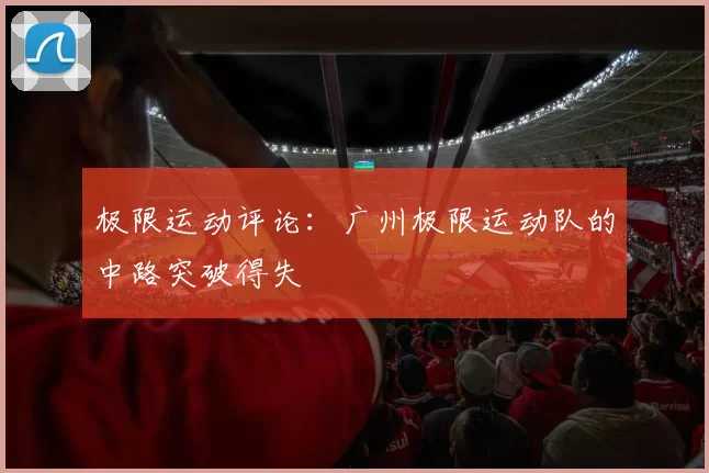极限运动评论：广州极限运动队的中路突破得失