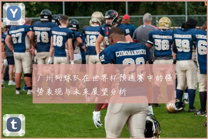 广州网球队在世界杯预选赛中的强势表现与未来展望分析