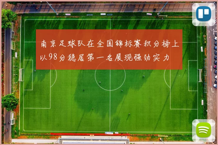 南京足球队在全国锦标赛积分榜上以98分稳居第一名展现强劲实力